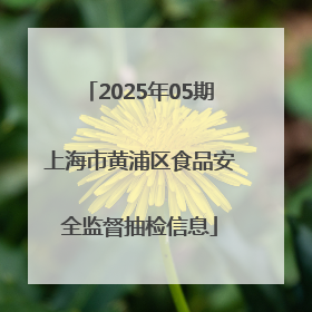 2025年05期上海市黄浦区食品安全监督抽检信息