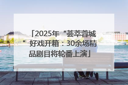 2025年“荟萃蓉城”好戏开箱：30余场精品剧目将轮番上演