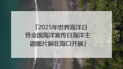 2025年世界海洋日暨全国海洋宣传日海洋主题图片展在海口开展