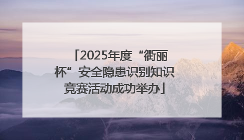 2025年度“衢丽杯”安全隐患识别知识竞赛活动成功举办