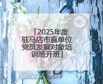 2025年度驻马店市直单位党员发展对象培训班开班