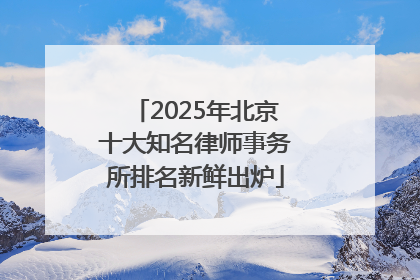 2025年北京十大知名律师事务所排名新鲜出炉