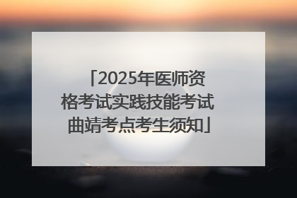2025年医师资格考试实践技能考试曲靖考点考生须知