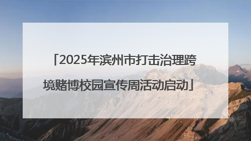 2025年滨州市打击治理跨境赌博校园宣传周活动启动