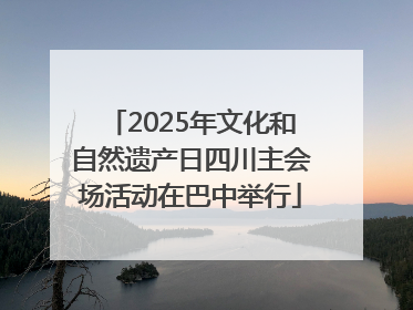 2025年文化和自然遗产日四川主会场活动在巴中举行