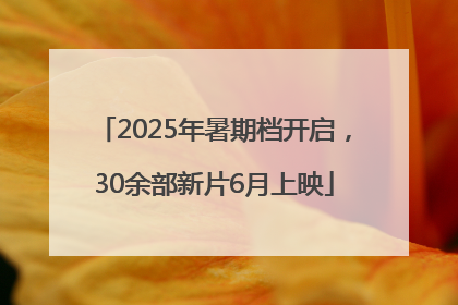 2025年暑期档开启，30余部新片6月上映