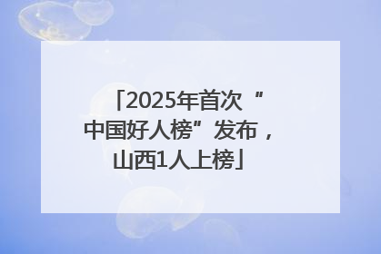 2025年首次“中国好人榜”发布，山西1人上榜