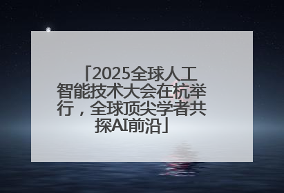 2025全球人工智能技术大会在杭举行，全球顶尖学者共探AI前沿