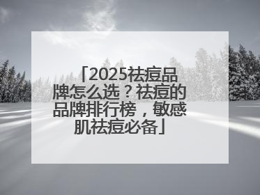 2025祛痘品牌怎么选？祛痘的品牌排行榜，敏感肌祛痘必备
