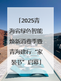2025青海省绿色智能焕新消费季暨青海建行“家装节”启幕