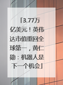 3.77万亿美元！英伟达市值重回全球第一，黄仁勋：机器人是下一个机会