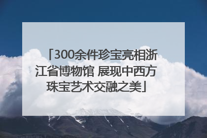 300余件珍宝亮相浙江省博物馆 展现中西方珠宝艺术交融之美