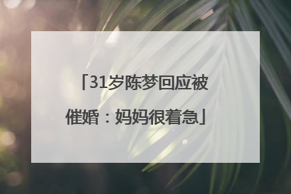 31岁陈梦回应被催婚：妈妈很着急