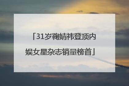31岁鞠婧祎登顶内娱女星杂志销量榜首