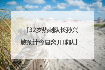 32岁热刺队长孙兴慜预计今夏离开球队