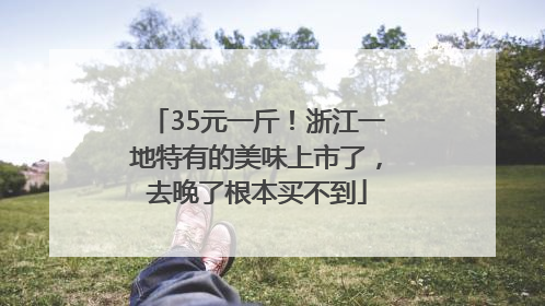 35元一斤！浙江一地特有的美味上市了，去晚了根本买不到