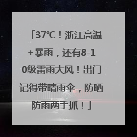37℃！浙江高温+暴雨，还有8-10级雷雨大风！出门记得带晴雨伞，防晒防雨两手抓！