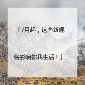 7月起，这些新规将影响你我生活！