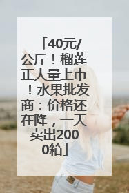 40元/公斤！榴莲正大量上市！水果批发商：价格还在降，一天卖出2000箱