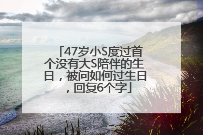 47岁小S度过首个没有大S陪伴的生日，被问如何过生日，回复6个字