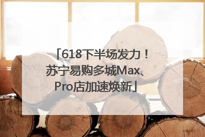 618下半场发力！苏宁易购多城Max、Pro店加速焕新