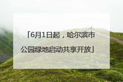 6月1日起，哈尔滨市公园绿地启动共享开放