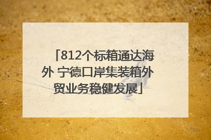 812个标箱通达海外 宁德口岸集装箱外贸业务稳健发展