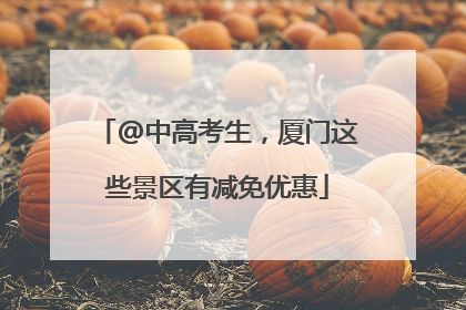 @中高考生，厦门这些景区有减免优惠