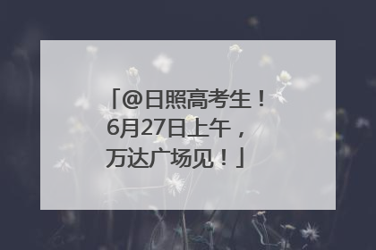 @日照高考生！6月27日上午，万达广场见！