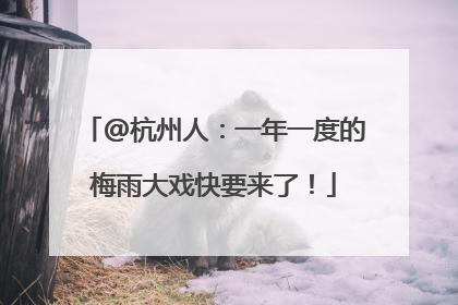 @杭州人：一年一度的梅雨大戏快要来了！