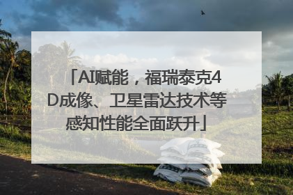 AI赋能，福瑞泰克4D成像、卫星雷达技术等感知性能全面跃升